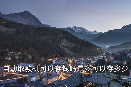 自動取款機(jī)可以存錢嗎最多可以存多少、
