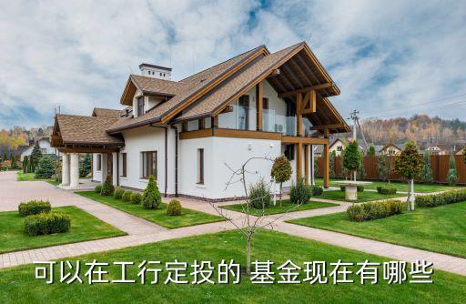 可以在工行定投的 基金現在有哪些