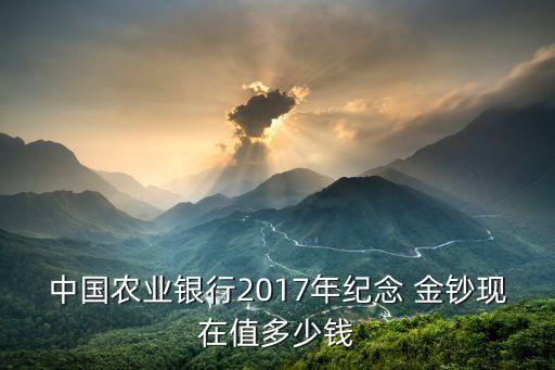 中國(guó)農(nóng)業(yè)銀行2017年紀(jì)念 金鈔現(xiàn)在值多少錢