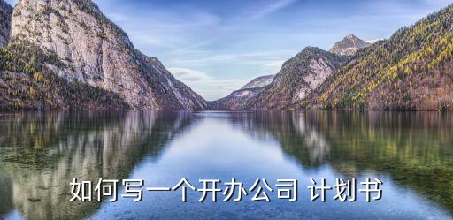 如何寫一個(gè)開(kāi)辦公司 計(jì)劃書