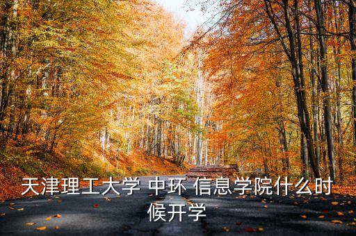 天津理工大學(xué) 中環(huán) 信息學(xué)院什么時(shí)候開學(xué)