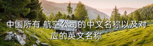 中國(guó)所有 航空公司的中文名稱(chēng)以及對(duì)應(yīng)的英文名稱(chēng)
