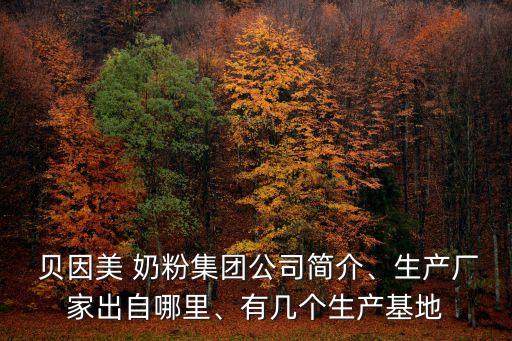  貝因美 奶粉集團(tuán)公司簡介、生產(chǎn)廠家出自哪里、有幾個(gè)生產(chǎn)基地