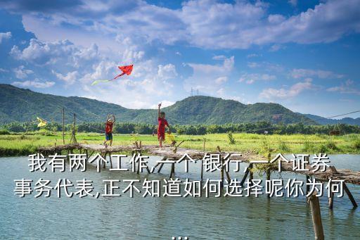 我有兩個工作,一個 銀行,一個證券事務代表,正不知道如何選擇呢你為何...