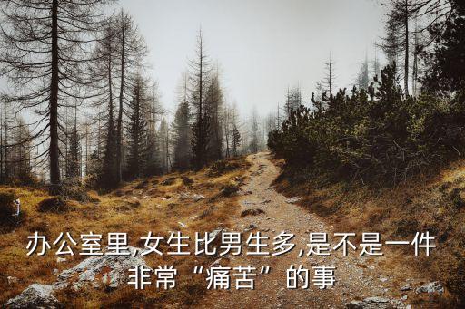 辦公室里,女生比男生多,是不是一件非?！巴纯唷钡氖? class=