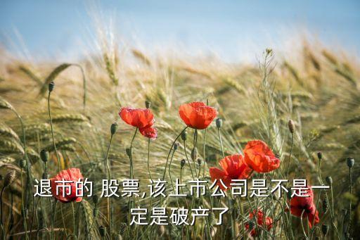  退市的 股票,該上市公司是不是一定是破產了