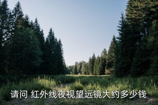 請(qǐng)問(wèn) 紅外線夜視望遠(yuǎn)鏡大約多少錢(qián)