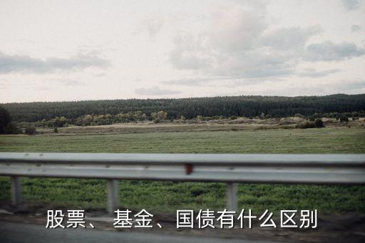 股票、 基金、國債有什么區(qū)別