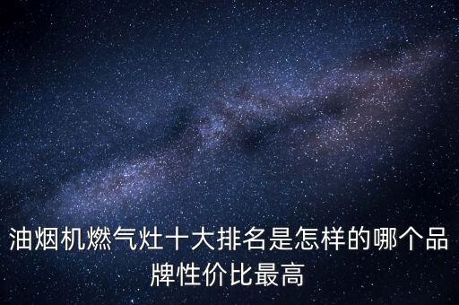 油煙機(jī)燃?xì)庠钍笈琶窃鯓拥哪膫€品牌性價(jià)比最高