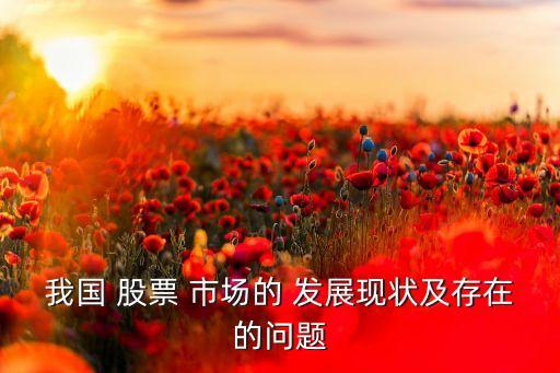我國 股票 市場的 發(fā)展現狀及存在的問題