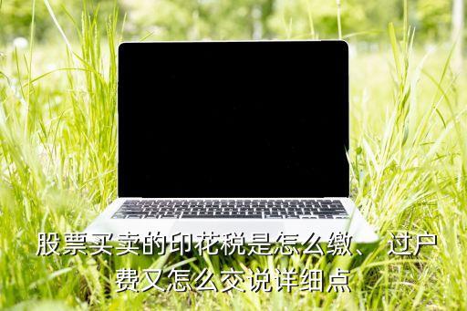  股票買賣的印花稅是怎么繳、 過戶費又怎么交說詳細點