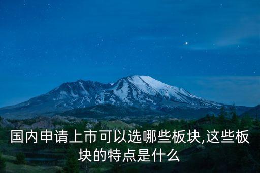 國內申請上市可以選哪些板塊,這些板塊的特點是什么