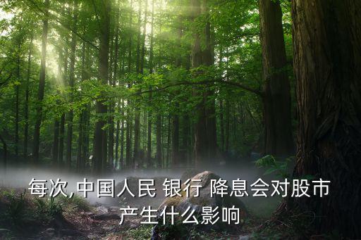 每次,中國人民 銀行 降息會(huì)對(duì)股市產(chǎn)生什么影響