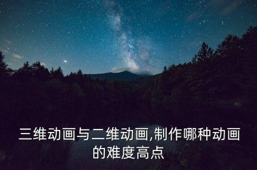  三維動畫與二維動畫,制作哪種動畫的難度高點(diǎn)