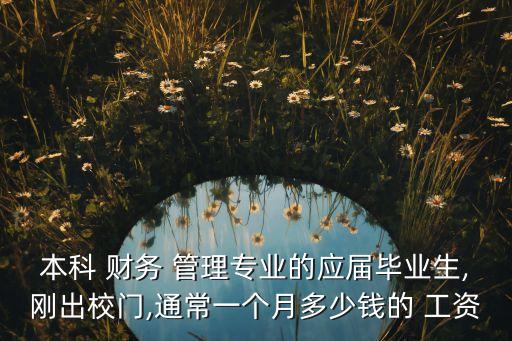 本科 財務 管理專業(yè)的應屆畢業(yè)生,剛出校門,通常一個月多少錢的 工資