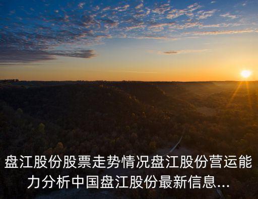 盤江股份股票走勢(shì)情況盤江股份營運(yùn)能力分析中國盤江股份最新信息...