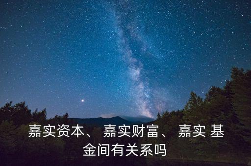  嘉實(shí)資本、 嘉實(shí)財(cái)富、 嘉實(shí) 基金間有關(guān)系嗎