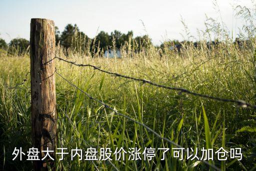 外盤(pán)大于內(nèi)盤(pán)股價(jià)漲停了可以加倉(cāng)嗎