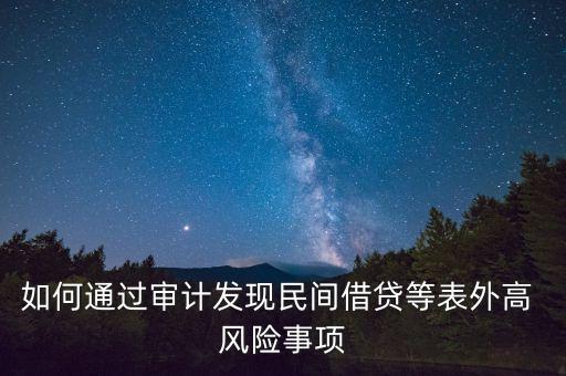 如何通過審計發(fā)現(xiàn)民間借貸等表外高 風(fēng)險事項(xiàng)