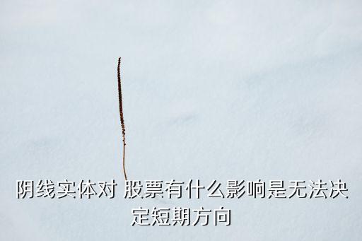 陰線實(shí)體對(duì) 股票有什么影響是無(wú)法決定短期方向