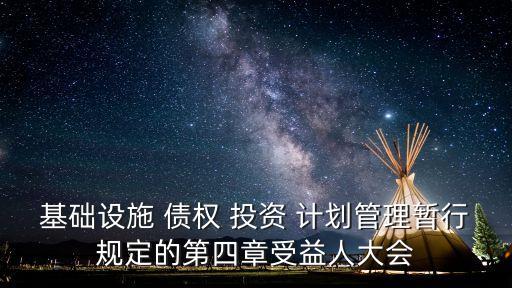 基礎設施 債權 投資 計劃管理暫行規(guī)定的第四章受益人大會