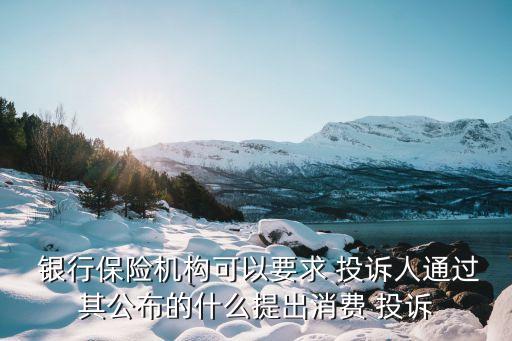  銀行保險機構可以要求 投訴人通過其公布的什么提出消費 投訴