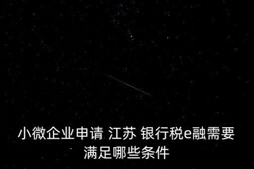 小微企業(yè)申請(qǐng) 江蘇 銀行稅e融需要滿(mǎn)足哪些條件