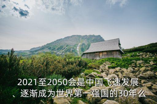 2021至2050會是中國飛速發(fā)展、逐漸成為世界第一強國的30年么