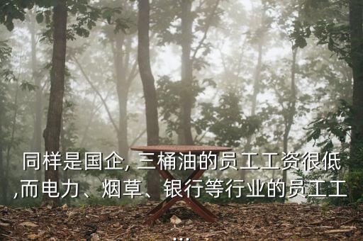 同樣是國企, 三桶油的員工工資很低,而電力、煙草、銀行等行業(yè)的員工工...