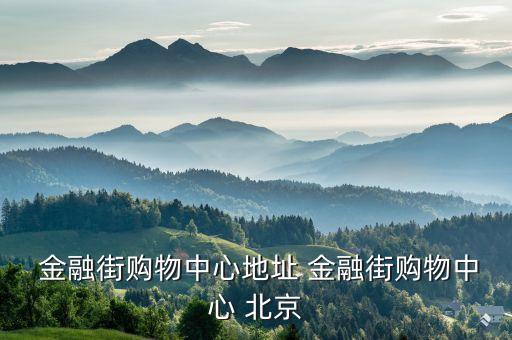  金融街購物中心地址 金融街購物中心 北京