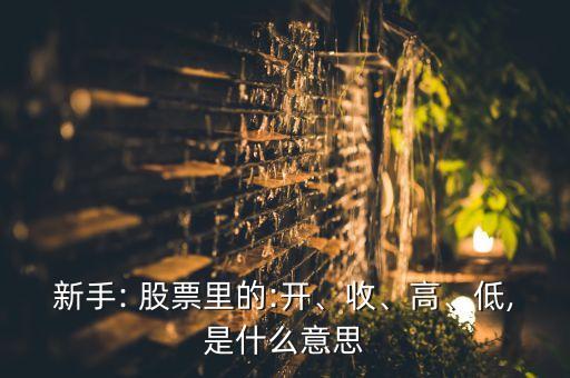 新手: 股票里的:開、收、高、低,是什么意思
