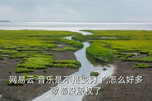 網易云 音樂是不是變窮了,怎么好多歌都沒版權了