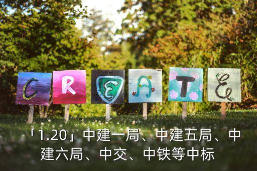 「1.20」中建一局、中建五局、中建六局、中交、中鐵等中標