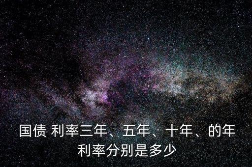  國債 利率三年、五年、十年、的年 利率分別是多少