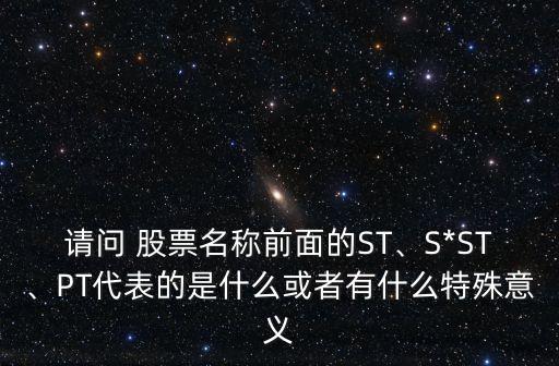 請問 股票名稱前面的ST、S*ST、PT代表的是什么或者有什么特殊意義