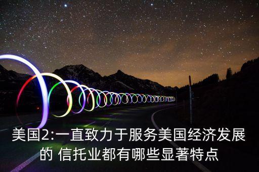 美國2:一直致力于服務(wù)美國經(jīng)濟(jì)發(fā)展的 信托業(yè)都有哪些顯著特點