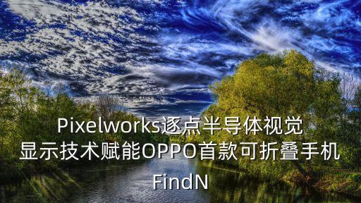 Pixelworks逐點半導(dǎo)體視覺顯示技術(shù)賦能OPPO首款可折疊手機(jī)FindN