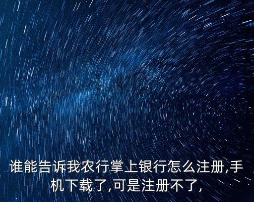 誰能告訴我農(nóng)行掌上銀行怎么注冊,手機(jī)下載了,可是注冊不了,