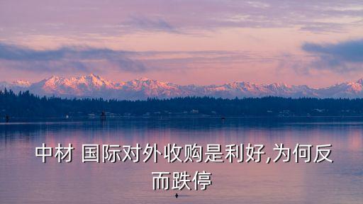  中材 國(guó)際對(duì)外收購是利好,為何反而跌停