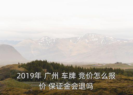 2019年 廣州 車牌 競價怎么報價 保證金會退嗎